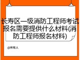 长寿区一级消防工程师考试报名需要提供什么材料(消防工程师报名材料)
