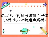德宏执业药师考试难点具体分析(执业药师难点解析)