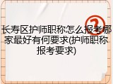 长寿区护师职称怎么报考哪家最好有何要求(护师职称报考要求)