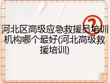 河北区高级应急救援员培训机构哪个最好(河北高级救援培训)