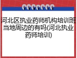 河北区执业药师机构培训班当地周边的有吗(河北执业药师培训)