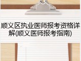 顺义区执业医师报考资格详解(顺义医师报考指南)