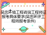 吴忠环境工程咨询工程师证报考具体要求(吴忠环评工程师报考条件)