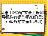 吴忠中级煤矿安全工程师辅导机构有哪些哪家好(吴忠中级煤矿安全师培训)