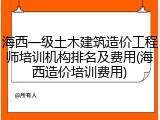 海西一级土木建筑造价工程师培训机构排名及费用(海西造价培训费用)