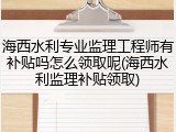 海西水利专业监理工程师有补贴吗怎么领取呢(海西水利监理补贴领取)