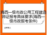 海西一级市政公用工程建造师证报考具体要求(海西一级市政报考条件)