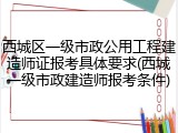西城区一级市政公用工程建造师证报考具体要求(西城一级市政建造师报考条件)