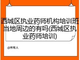 西城区执业药师机构培训班当地周边的有吗(西城区执业药师培训)