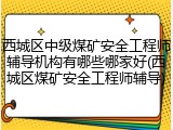 西城区中级煤矿安全工程师辅导机构有哪些哪家好(西城区煤矿安全工程师辅导)
