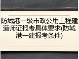 防城港一级市政公用工程建造师证报考具体要求(防城港一建报考条件)