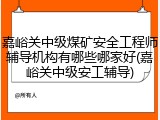 嘉峪关中级煤矿安全工程师辅导机构有哪些哪家好(嘉峪关中级安工辅导)