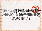 贵州执业药师机构培训班当地周边的有吗(贵州执业药师培训附近)
