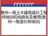 贵州一级土木建筑造价工程师培训机构排名及费用(贵州一级造价师培训)