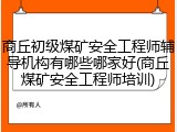 商丘初级煤矿安全工程师辅导机构有哪些哪家好(商丘煤矿安全工程师培训)