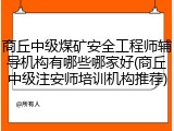 商丘中级煤矿安全工程师辅导机构有哪些哪家好(商丘中级注安师培训机构推荐)