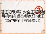湛江初级煤矿安全工程师辅导机构有哪些哪家好(湛江煤矿安全工程师培训)