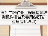 湛江二级矿业工程建造师培训机构排名及费用(湛江矿业建造师培训)