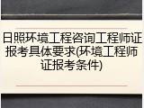 日照环境工程咨询工程师证报考具体要求(环境工程师证报考条件)