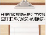 日照初级机械员培训学校哪里好(日照机械员培训推荐)
