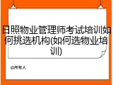 日照物业管理师考试培训如何挑选机构(如何选物业培训)