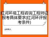 红河环境工程咨询工程师证报考具体要求(红河环评报考条件)