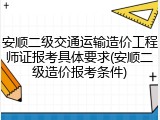 安顺二级交通运输造价工程师证报考具体要求(安顺二级造价报考条件)