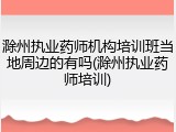 滁州执业药师机构培训班当地周边的有吗(滁州执业药师培训)