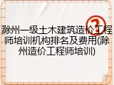 滁州一级土木建筑造价工程师培训机构排名及费用(滁州造价工程师培训)