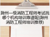 滁州一级消防工程师考试找哪个机构培训靠谱呢(滁州消防工程师培训推荐)
