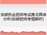 安顺执业药师考试难点具体分析(安顺药师考情解析)