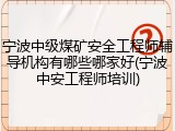 宁波中级煤矿安全工程师辅导机构有哪些哪家好(宁波中安工程师培训)