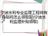 宁波水利专业监理工程师有补贴吗怎么领取呢(宁波水利监理补贴领取)