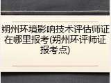 朔州环境影响技术评估师证在哪里报考(朔州环评师证报考点)