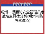 朔州一级消防安全管理员考试难点具体分析(朔州消防考试难点)