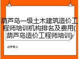 葫芦岛一级土木建筑造价工程师培训机构排名及费用(葫芦岛造价工程师培训)