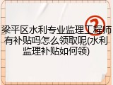 梁平区水利专业监理工程师有补贴吗怎么领取呢(水利监理补贴如何领)
