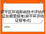 梁平区环境影响技术评估师证在哪里报考(梁平环评师证报考点)