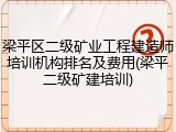 梁平区二级矿业工程建造师培训机构排名及费用(梁平二级矿建培训)