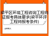 梁平区环境工程咨询工程师证报考具体要求(梁平环评工程师报考条件)