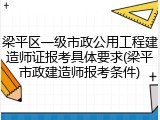 梁平区一级市政公用工程建造师证报考具体要求(梁平市政建造师报考条件)