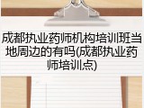 成都执业药师机构培训班当地周边的有吗(成都执业药师培训点)