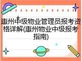惠州中级物业管理员报考资格详解(惠州物业中级报考指南)