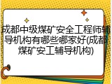 成都中级煤矿安全工程师辅导机构有哪些哪家好(成都煤矿安工辅导机构)