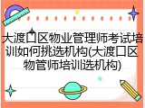大渡口区物业管理师考试培训如何挑选机构(大渡口区物管师培训选机构)