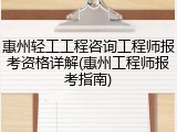 惠州轻工工程咨询工程师报考资格详解(惠州工程师报考指南)