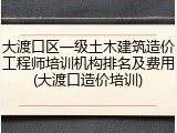 大渡口区一级土木建筑造价工程师培训机构排名及费用(大渡口造价培训)