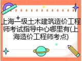 上海一级土木建筑造价工程师考试指导中心哪里有(上海造价工程师考点)