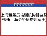 上海劳务员培训机构排名及费用(上海劳务员培训费用)
