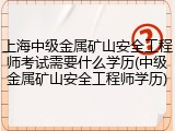 上海中级金属矿山安全工程师考试需要什么学历(中级金属矿山安全工程师学历)